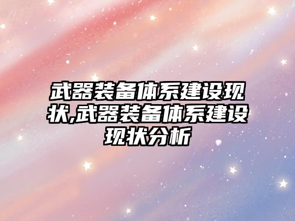 武器裝備體系建設現狀,武器裝備體系建設現狀分析