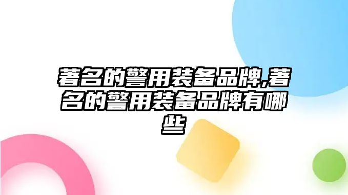 著名的警用裝備品牌,著名的警用裝備品牌有哪些