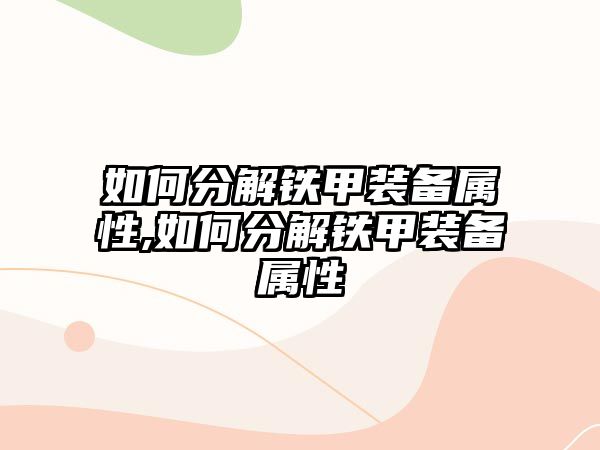 如何分解鐵甲裝備屬性,如何分解鐵甲裝備屬性