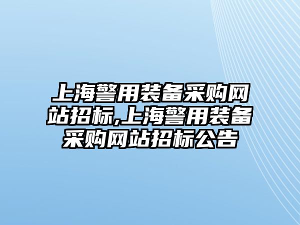 上海警用裝備采購網(wǎng)站招標(biāo),上海警用裝備采購網(wǎng)站招標(biāo)公告