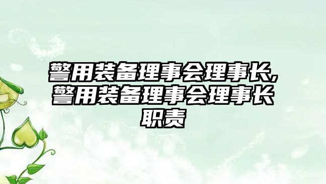 警用裝備理事會理事長,警用裝備理事會理事長職責