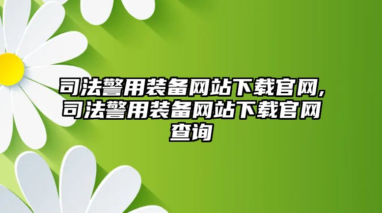 司法警用裝備網(wǎng)站下載官網(wǎng),司法警用裝備網(wǎng)站下載官網(wǎng)查詢