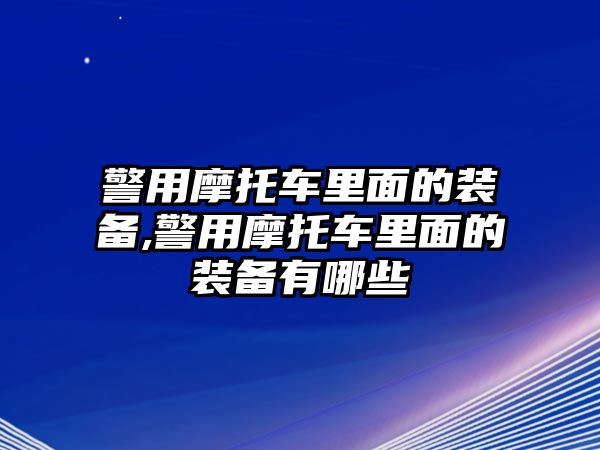 警用摩托車里面的裝備,警用摩托車里面的裝備有哪些