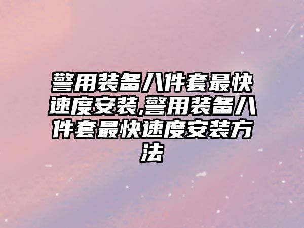 警用裝備八件套最快速度安裝,警用裝備八件套最快速度安裝方法