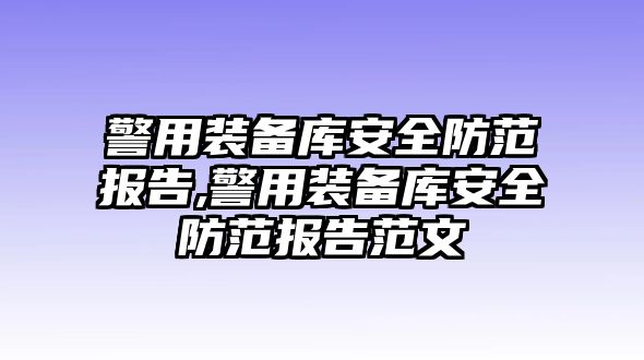 警用裝備庫(kù)安全防范報(bào)告,警用裝備庫(kù)安全防范報(bào)告范文