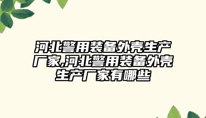 河北警用裝備外殼生產廠家,河北警用裝備外殼生產廠家有哪些