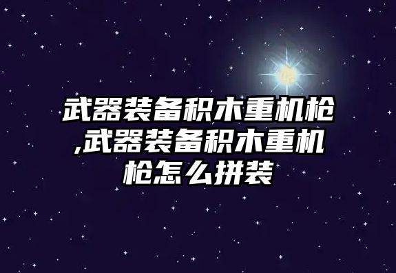 武器裝備積木重機(jī)槍,武器裝備積木重機(jī)槍怎么拼裝