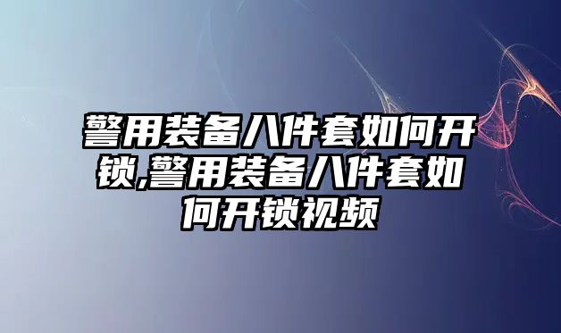 警用裝備八件套如何開(kāi)鎖,警用裝備八件套如何開(kāi)鎖視頻