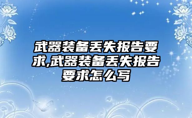 武器裝備丟失報(bào)告要求,武器裝備丟失報(bào)告要求怎么寫