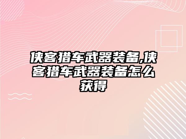 俠客獵車武器裝備,俠客獵車武器裝備怎么獲得