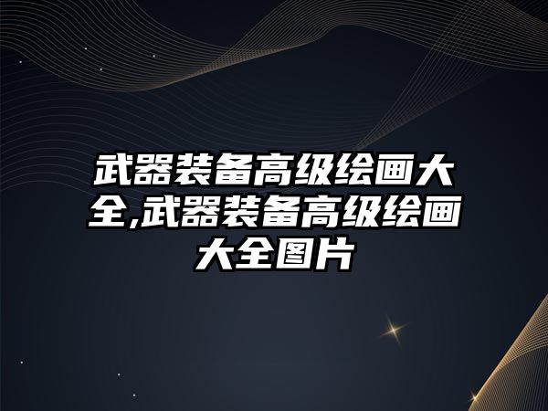 武器裝備高級繪畫大全,武器裝備高級繪畫大全圖片