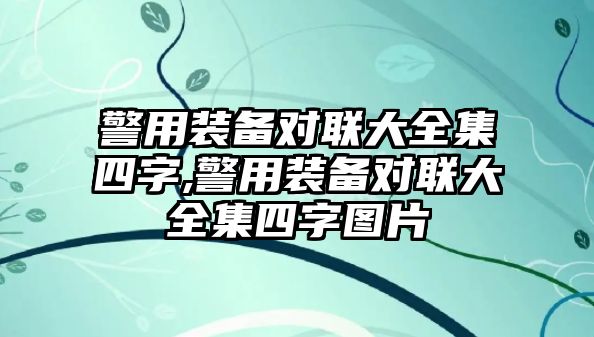 警用裝備對聯大全集四字,警用裝備對聯大全集四字圖片