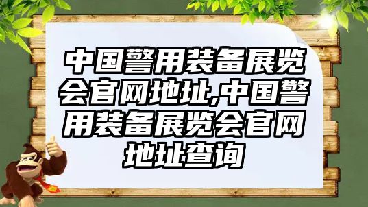 中國警用裝備展覽會官網地址,中國警用裝備展覽會官網地址查詢