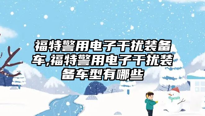 福特警用電子干擾裝備車,福特警用電子干擾裝備車型有哪些