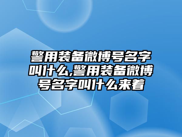 警用裝備微博號名字叫什么,警用裝備微博號名字叫什么來著