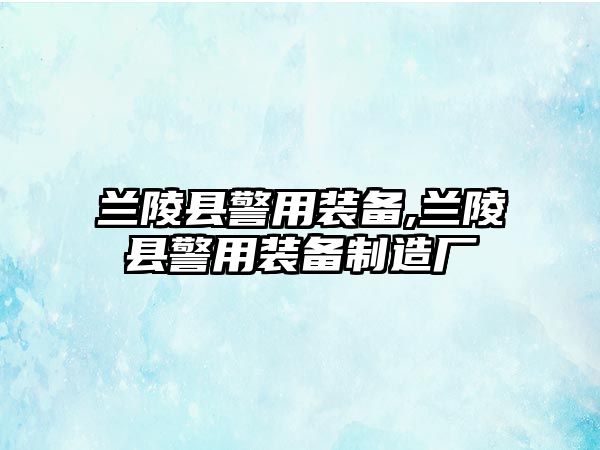 蘭陵縣警用裝備,蘭陵縣警用裝備制造廠