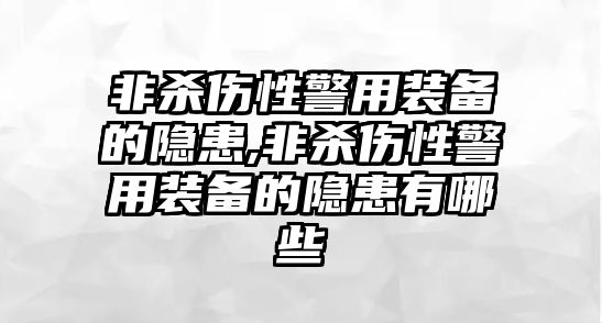 非殺傷性警用裝備的隱患,非殺傷性警用裝備的隱患有哪些