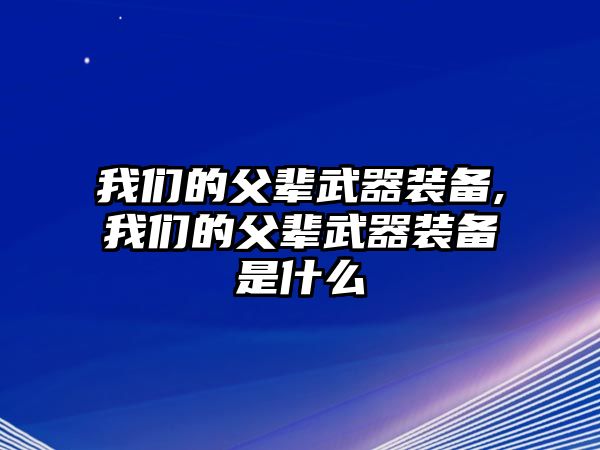 我們的父輩武器裝備,我們的父輩武器裝備是什么