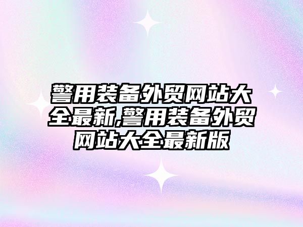 警用裝備外貿網站大全最新,警用裝備外貿網站大全最新版