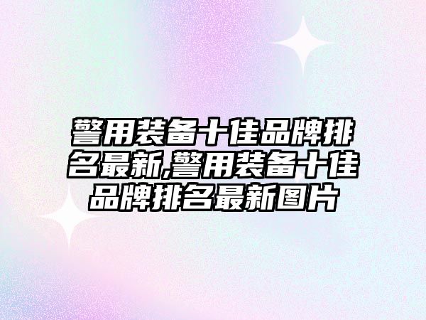 警用裝備十佳品牌排名最新,警用裝備十佳品牌排名最新圖片