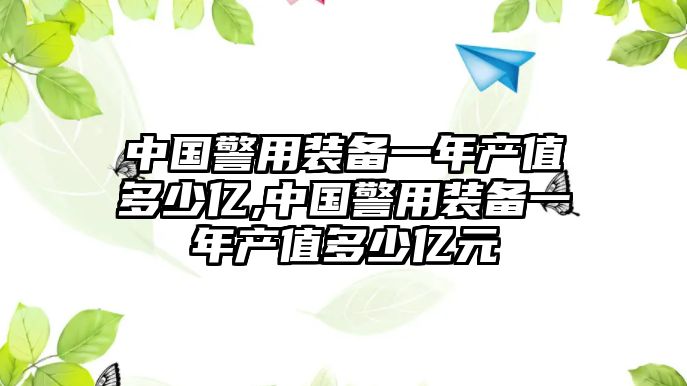 中國(guó)警用裝備一年產(chǎn)值多少億,中國(guó)警用裝備一年產(chǎn)值多少億元