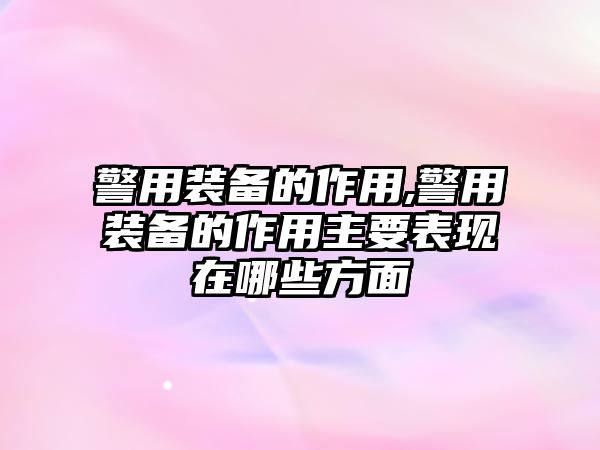 警用裝備的作用,警用裝備的作用主要表現在哪些方面