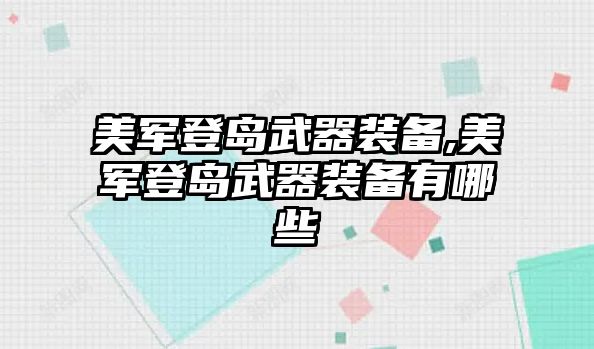 美軍登島武器裝備,美軍登島武器裝備有哪些