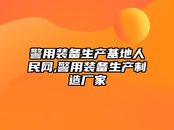 警用裝備生產(chǎn)基地人民網(wǎng),警用裝備生產(chǎn)制造廠家