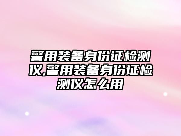 警用裝備身份證檢測(cè)儀,警用裝備身份證檢測(cè)儀怎么用