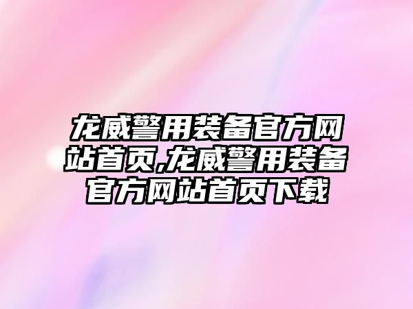 龍威警用裝備官方網(wǎng)站首頁(yè),龍威警用裝備官方網(wǎng)站首頁(yè)下載