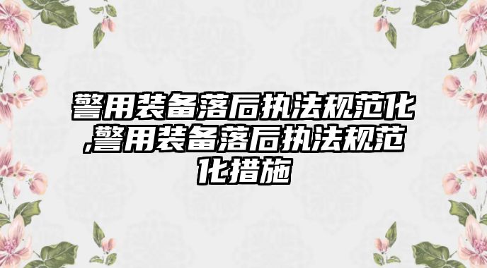 警用裝備落后執法規范化,警用裝備落后執法規范化措施