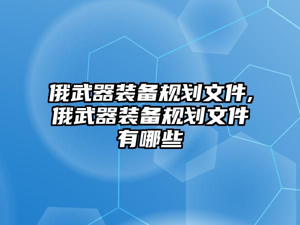 俄武器裝備規(guī)劃文件,俄武器裝備規(guī)劃文件有哪些