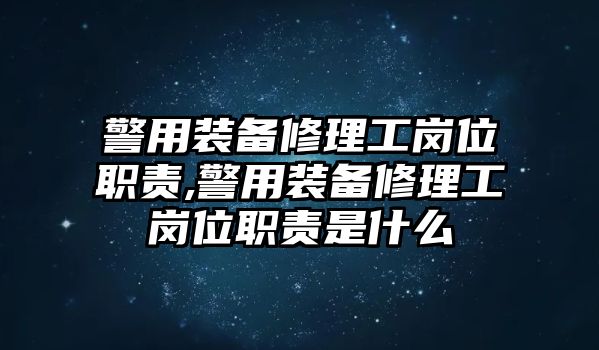 警用裝備修理工崗位職責,警用裝備修理工崗位職責是什么