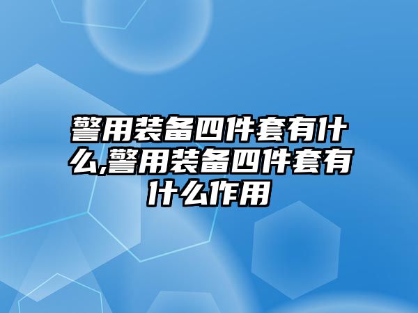 警用裝備四件套有什么,警用裝備四件套有什么作用