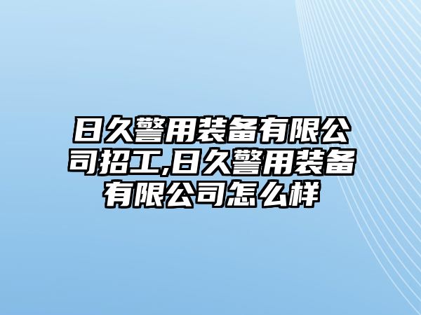 日久警用裝備有限公司招工,日久警用裝備有限公司怎么樣