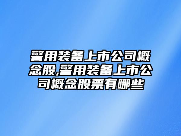 警用裝備上市公司概念股,警用裝備上市公司概念股票有哪些