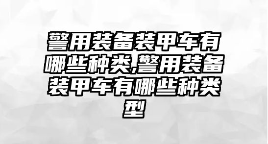 警用裝備裝甲車有哪些種類,警用裝備裝甲車有哪些種類型