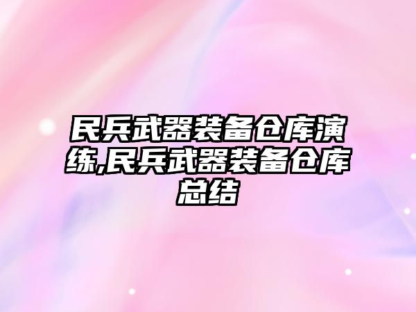 民兵武器裝備倉庫演練,民兵武器裝備倉庫總結