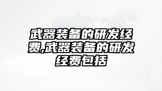 武器裝備的研發經費,武器裝備的研發經費包括