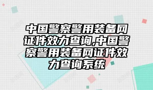 中國警察警用裝備網證件效力查詢,中國警察警用裝備網證件效力查詢系統(tǒng)