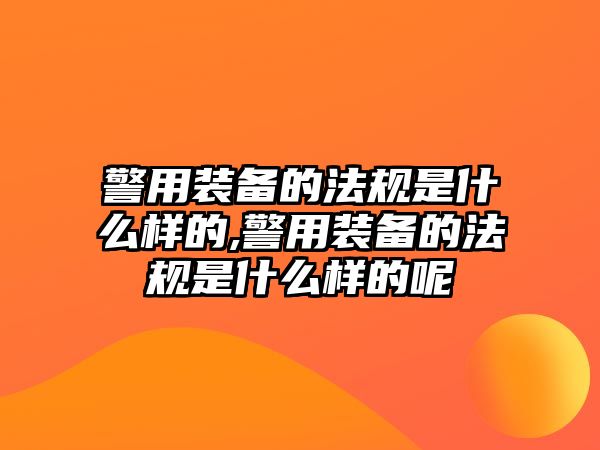 警用裝備的法規是什么樣的,警用裝備的法規是什么樣的呢