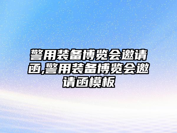 警用裝備博覽會(huì)邀請(qǐng)函,警用裝備博覽會(huì)邀請(qǐng)函模板