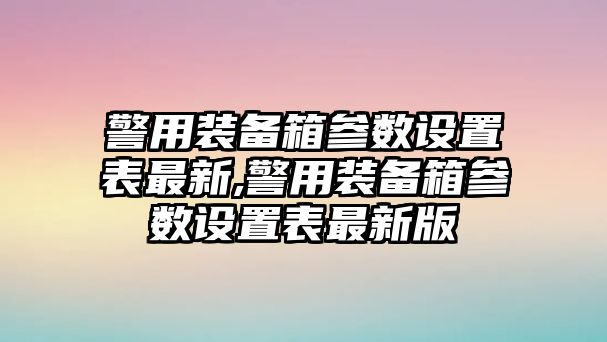 警用裝備箱參數(shù)設(shè)置表最新,警用裝備箱參數(shù)設(shè)置表最新版