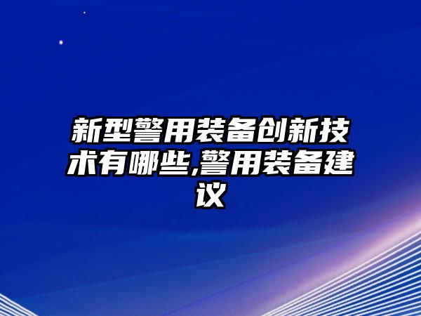 新型警用裝備創新技術有哪些,警用裝備建議