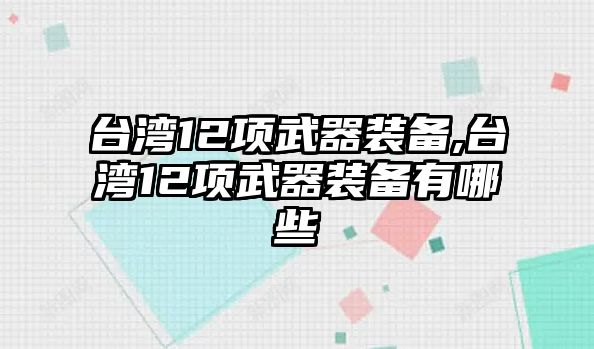 臺灣12項武器裝備,臺灣12項武器裝備有哪些