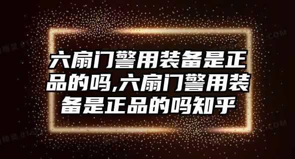 六扇門警用裝備是正品的嗎,六扇門警用裝備是正品的嗎知乎