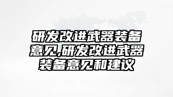 研發改進武器裝備意見,研發改進武器裝備意見和建議