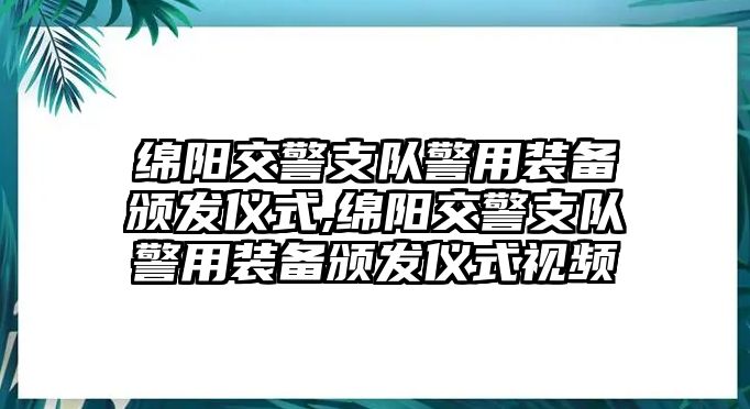 綿陽交警支隊警用裝備頒發儀式,綿陽交警支隊警用裝備頒發儀式視頻