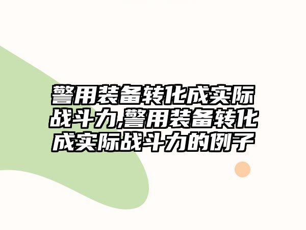 警用裝備轉化成實際戰斗力,警用裝備轉化成實際戰斗力的例子