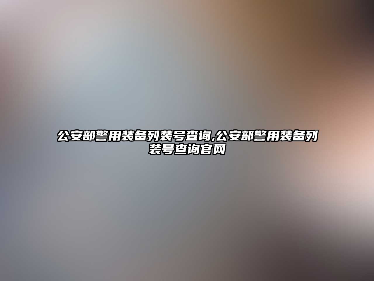 公安部警用裝備列裝號查詢,公安部警用裝備列裝號查詢官網